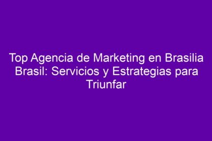Top Agencia de Marketing en Brasilia Brasil: Servicios y Estrategias para Triunfar - 8