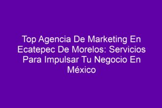 Top Agencia De Marketing En Ecatepec De Morelos: Servicios Para Impulsar Tu Negocio En México - 8