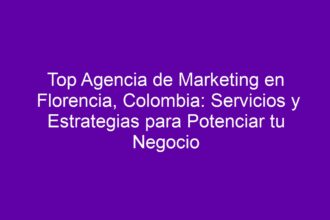 Top Agencia de Marketing en Florencia, Colombia: Servicios y Estrategias para Potenciar tu Negocio - 8