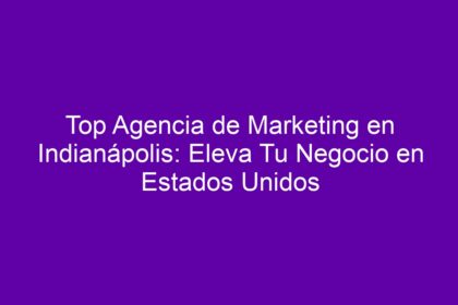 Top Agencia de Marketing en Indianápolis: Eleva Tu Negocio en Estados Unidos - 10