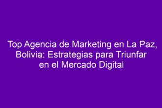 Top Agencia de Marketing en La Paz, Bolivia: Estrategias para Triunfar en el Mercado Digital - 8