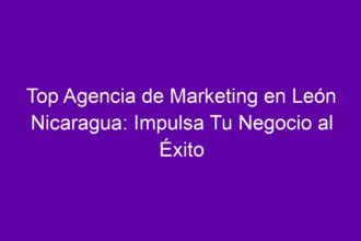 Top Agencia de Marketing en León Nicaragua: Impulsa Tu Negocio al Éxito - 8