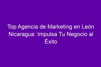 Top Agencia de Marketing en León Nicaragua: Impulsa Tu Negocio al Éxito - 10