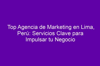 Top Agencia de Marketing en Lima, Perú: Servicios Clave para Impulsar tu Negocio - 8