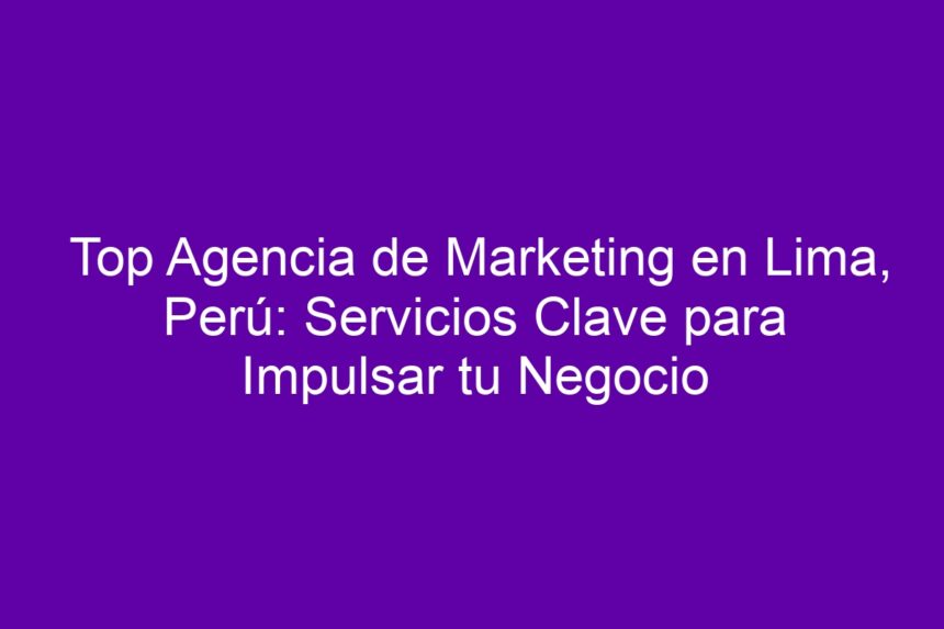 Imagen de Top Agencia de Marketing en Lima, Perú: Servicios Clave para Impulsar tu Negocio Top Agencia de Marketing en Lima, Perú: Servicios Clave para Impulsar tu Negocio - 7