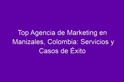Top Agencia de Marketing en Manizales, Colombia: Servicios y Casos de Éxito - 8
