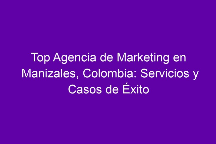 Top Agencia de Marketing en Manizales, Colombia: Servicios y Casos de Éxito - 7
