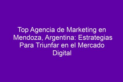 Top Agencia de Marketing en Mendoza, Argentina: Estrategias Para Triunfar en el Mercado Digital - 8