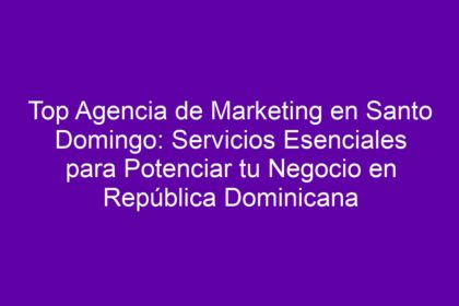Top Agencia de Marketing en Santo Domingo: Servicios Esenciales para Potenciar tu Negocio en República Dominicana - 8