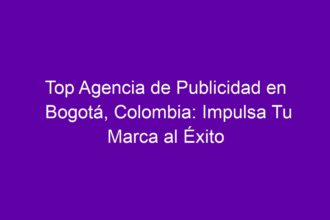 Top Agencia de Publicidad en Bogotá, Colombia: Impulsa Tu Marca al Éxito - 8