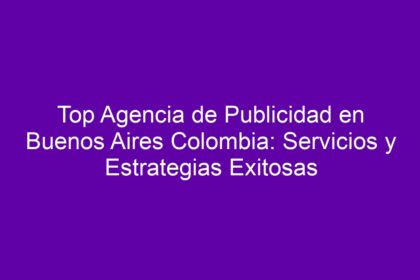 Top Agencia de Publicidad en Buenos Aires Colombia: Servicios y Estrategias Exitosas - 16
