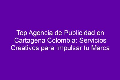 Top Agencia de Publicidad en Cartagena Colombia: Servicios Creativos para Impulsar tu Marca - 10