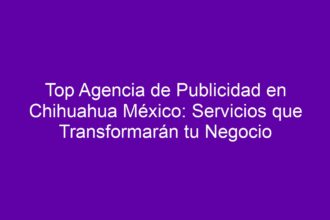 Top Agencia de Publicidad en Chihuahua México: Servicios que Transformarán tu Negocio - 8