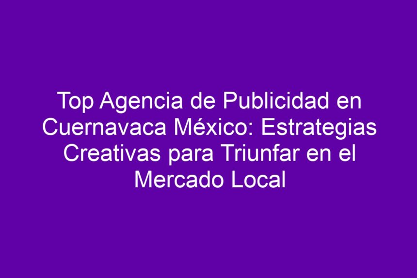Imagen de Top Agencia de Publicidad en Cuernavaca México: Estrategias Creativas para Triunfar en el Mercado Local Top Agencia de Publicidad en Cuernavaca México: Estrategias Creativas para Triunfar en el Mercado Local - 7