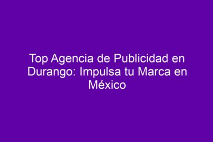 Top Agencia de Publicidad en Durango: Impulsa tu Marca en México - 8