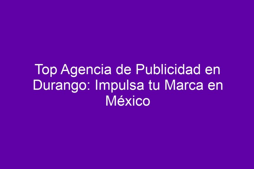 Top Agencia de Publicidad en Durango: Impulsa tu Marca en México - 7