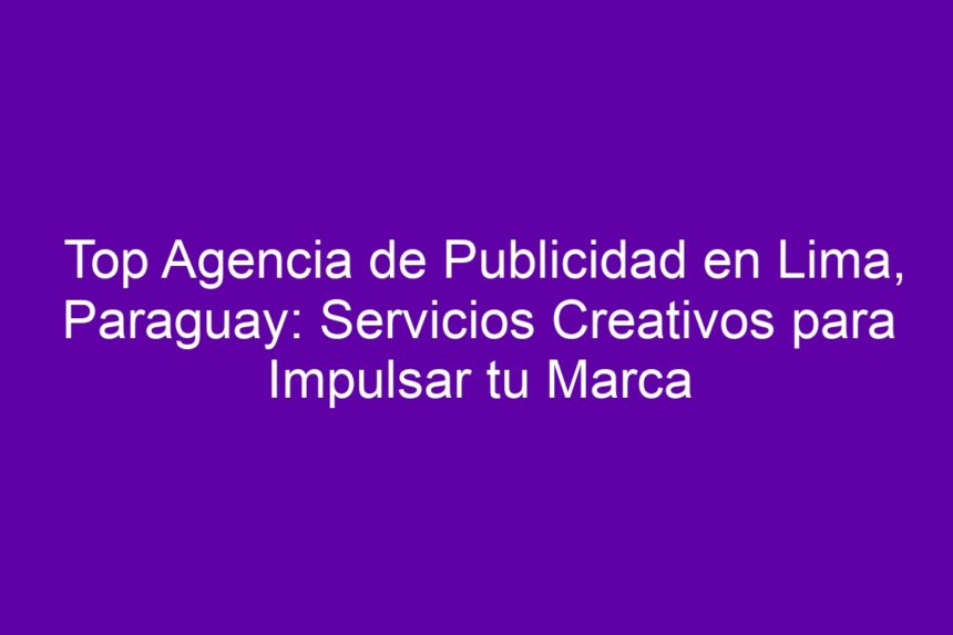 Top Agencia de Publicidad en Lima, Paraguay: Servicios Creativos para Impulsar tu Marca - 7