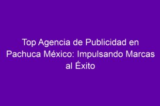 Top Agencia de Publicidad en Pachuca México: Impulsando Marcas al Éxito - 8