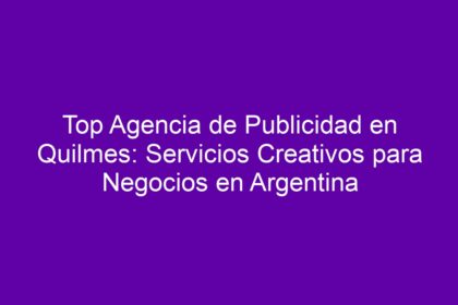 Top Agencia de Publicidad en Quilmes: Servicios Creativos para Negocios en Argentina - 12