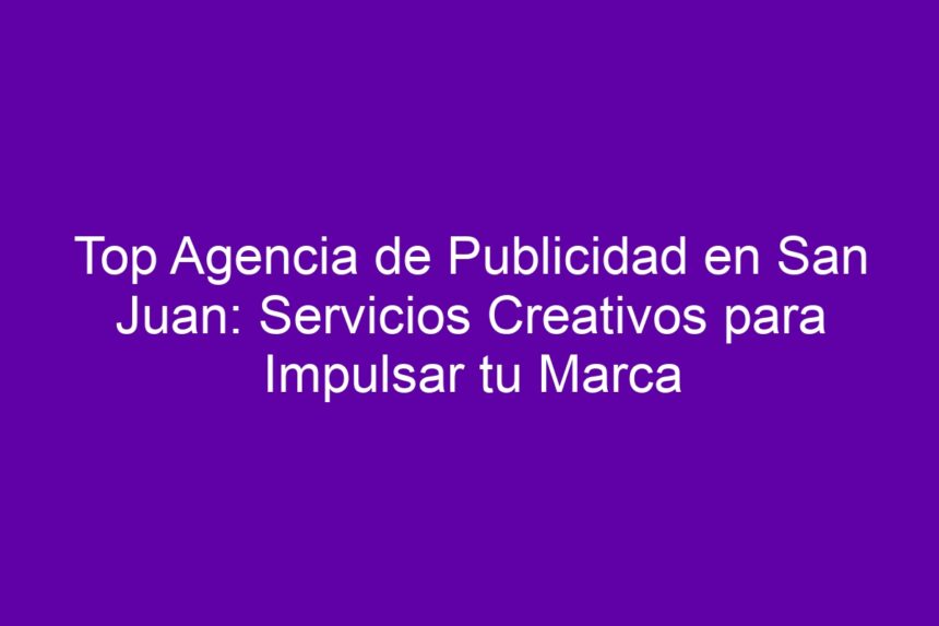 Top Agencia de Publicidad en San Juan: Servicios Creativos para Impulsar tu Marca - 7