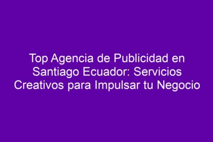 Descubre la Mejor Agencia de Publicidad en Santiago, Ecuador: Estrategias Creativas para Tu Marca - 9