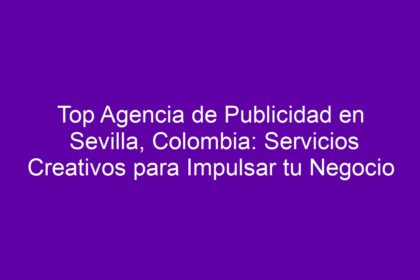 Top Agencia de Publicidad en Sevilla, Colombia: Servicios Creativos para Impulsar tu Negocio - 12