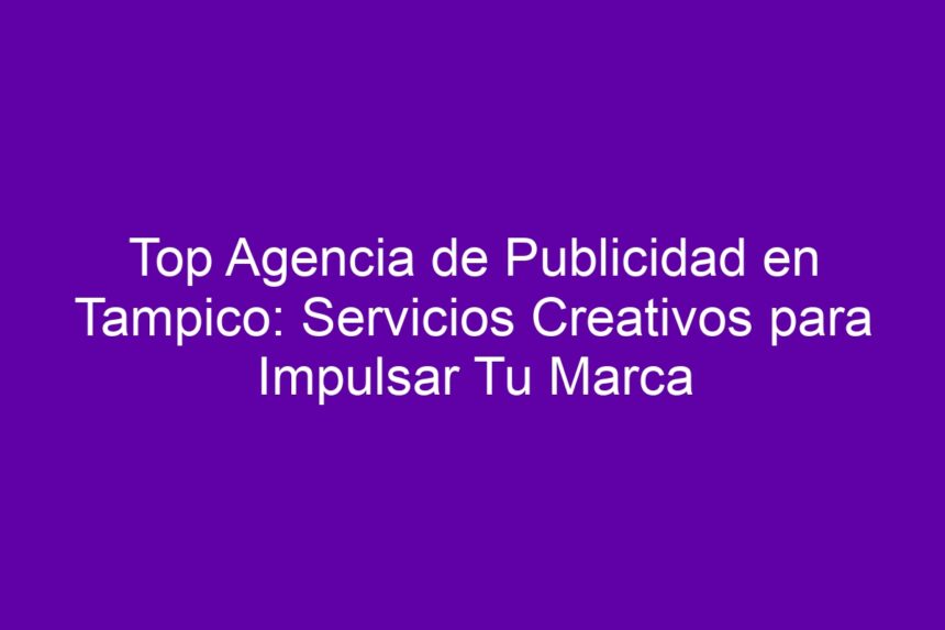 Top Agencia de Publicidad en Tampico: Servicios Creativos para Impulsar Tu Marca - 7