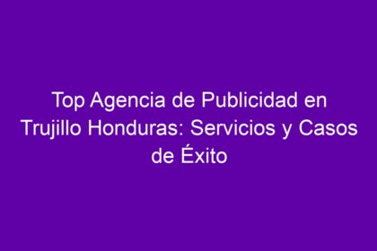 Top Agencia de Publicidad en Trujillo Honduras: Servicios y Casos de Éxito - 8