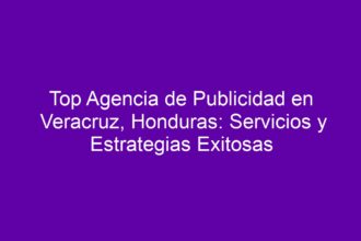 Top Agencia de Publicidad en Veracruz, Honduras: Servicios y Estrategias Exitosas - 8