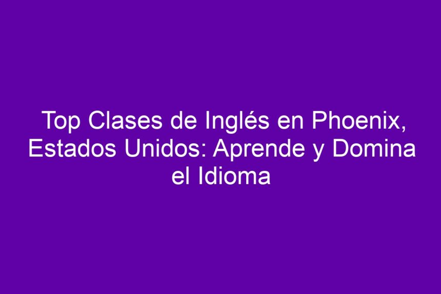 Top Clases de Inglés en Phoenix, Estados Unidos: Aprende y Domina el Idioma - 7