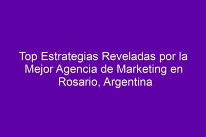 Top Estrategias Reveladas por la Mejor Agencia de Marketing en Rosario, Argentina - 8