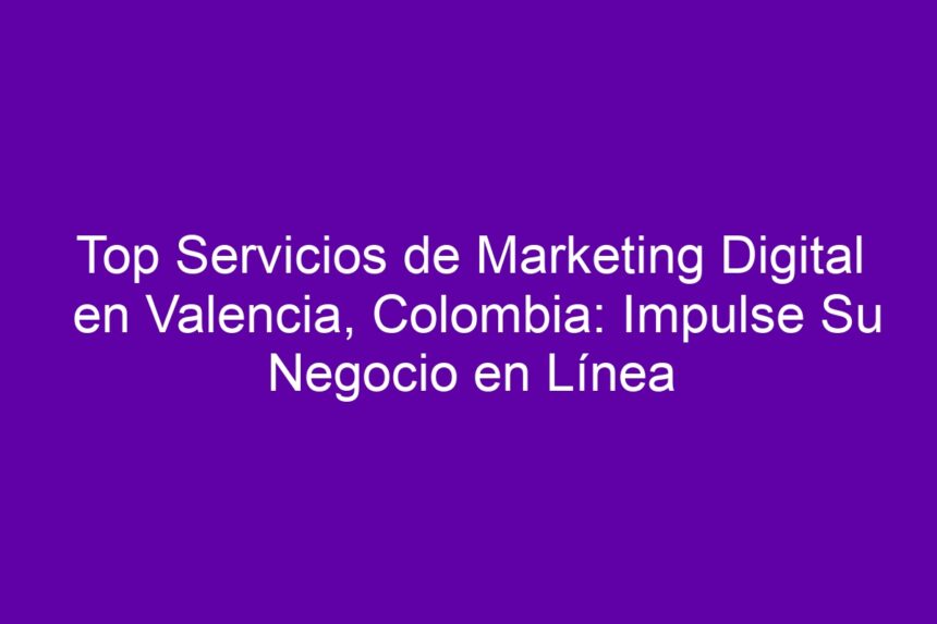 Imagen de Top Servicios de Marketing Digital en Valencia, Colombia: Impulse Su Negocio en Línea Top Servicios de Marketing Digital en Valencia, Colombia: Impulse Su Negocio en Línea - 7