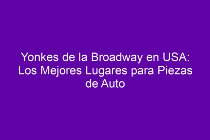 Yonkes de la Broadway en USA: Los Mejores Lugares para Piezas de Auto - 8