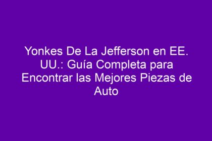 Yonkes De La Jefferson en EE. UU.: Guía Completa para Encontrar las Mejores Piezas de Auto - 8