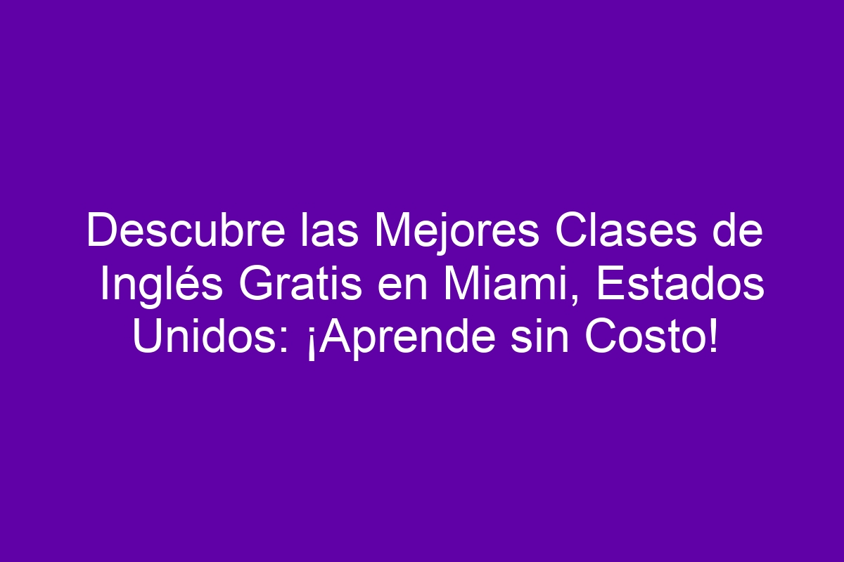 Descubre las Mejores Clases de Inglés Gratis en Miami, Estados Unidos ...