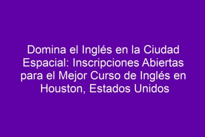 Domina el Inglés en la Ciudad Espacial: Inscripciones Abiertas para el Mejor Curso de Inglés en Houston, Estados Unidos - 8