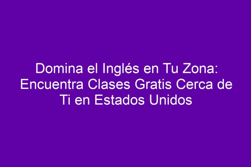 Domina el Inglés en Tu Zona: Encuentra Clases Gratis Cerca de Ti en Estados Unidos - 7