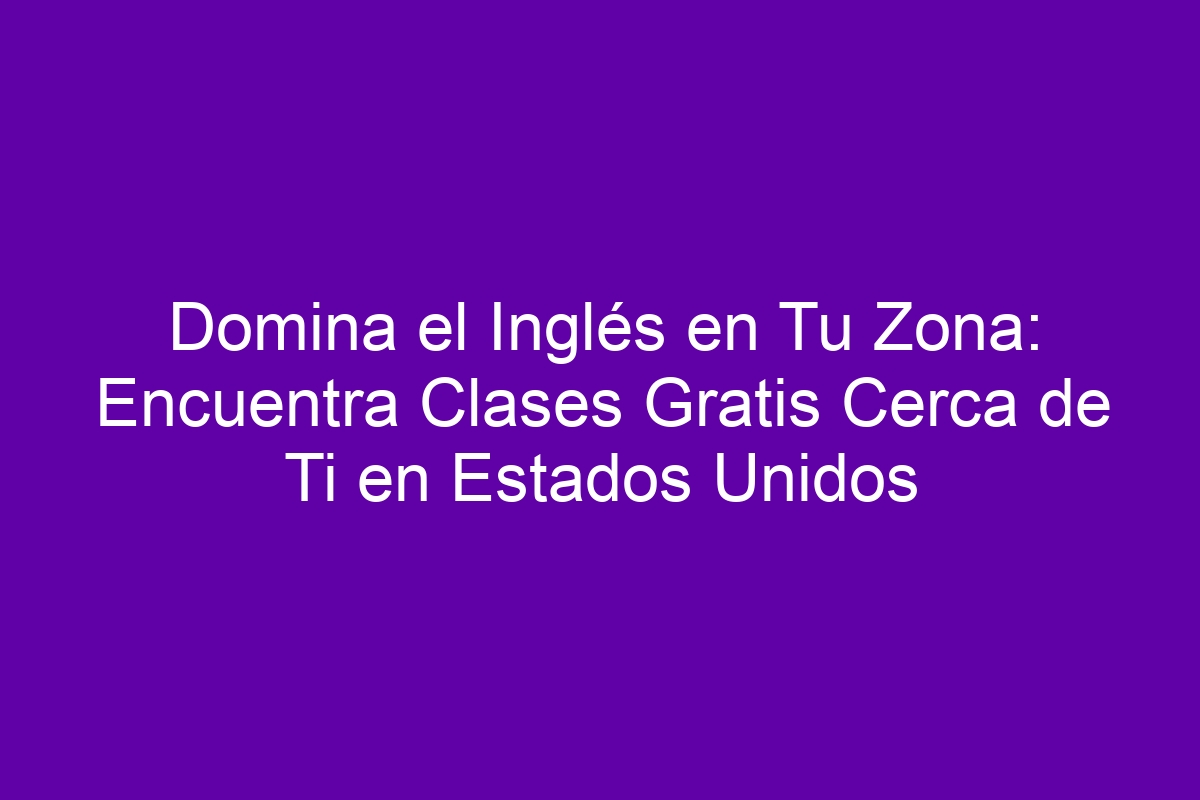 Domina el Inglés en Tu Zona: Encuentra Clases Gratis Cerca de Ti en ...