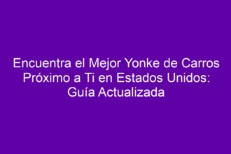 Encuentra el Mejor Yonke de Carros Próximo a Ti en Estados Unidos: Guía Actualizada - 8