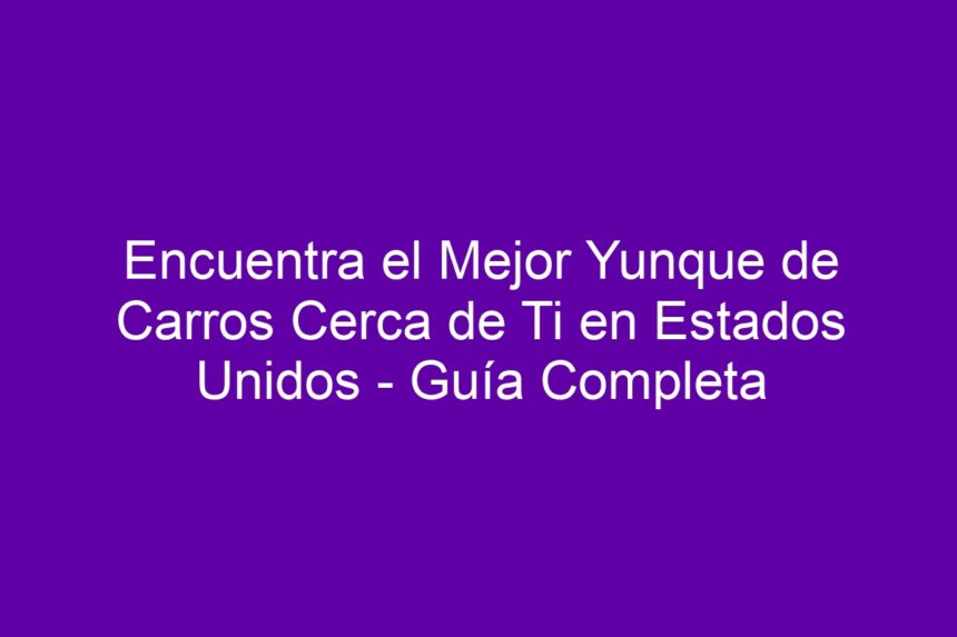 Imagen de Encuentra el Mejor Yunque de Carros Cerca de Ti en Estados Unidos - Guía Completa Encuentra el Mejor Yunque de Carros Cerca de Ti en Estados Unidos - Guía Completa - 7