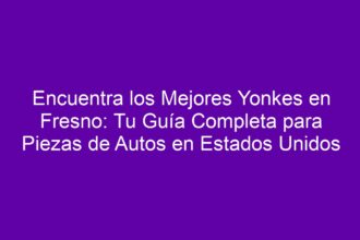 Encuentra los Mejores Yonkes en Fresno: Tu Guía Completa para Piezas de Autos en Estados Unidos - 8