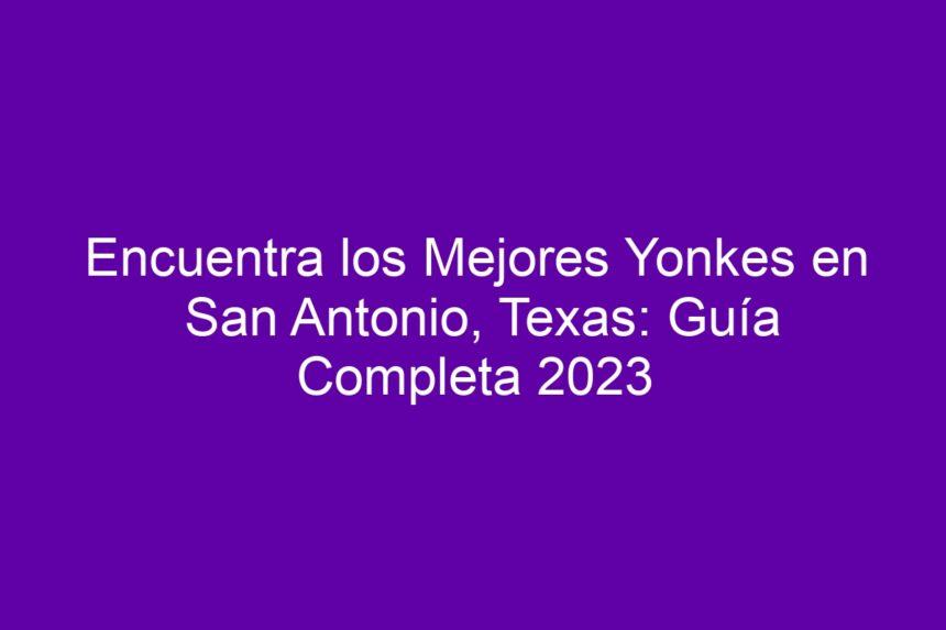 Encuentra los Mejores Yonkes en San Antonio, Texas: Guía Completa - 7