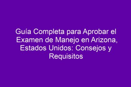 Guía Completa para Aprobar el Examen de Manejo en Arizona, Estados Unidos: Consejos y Requisitos - 8