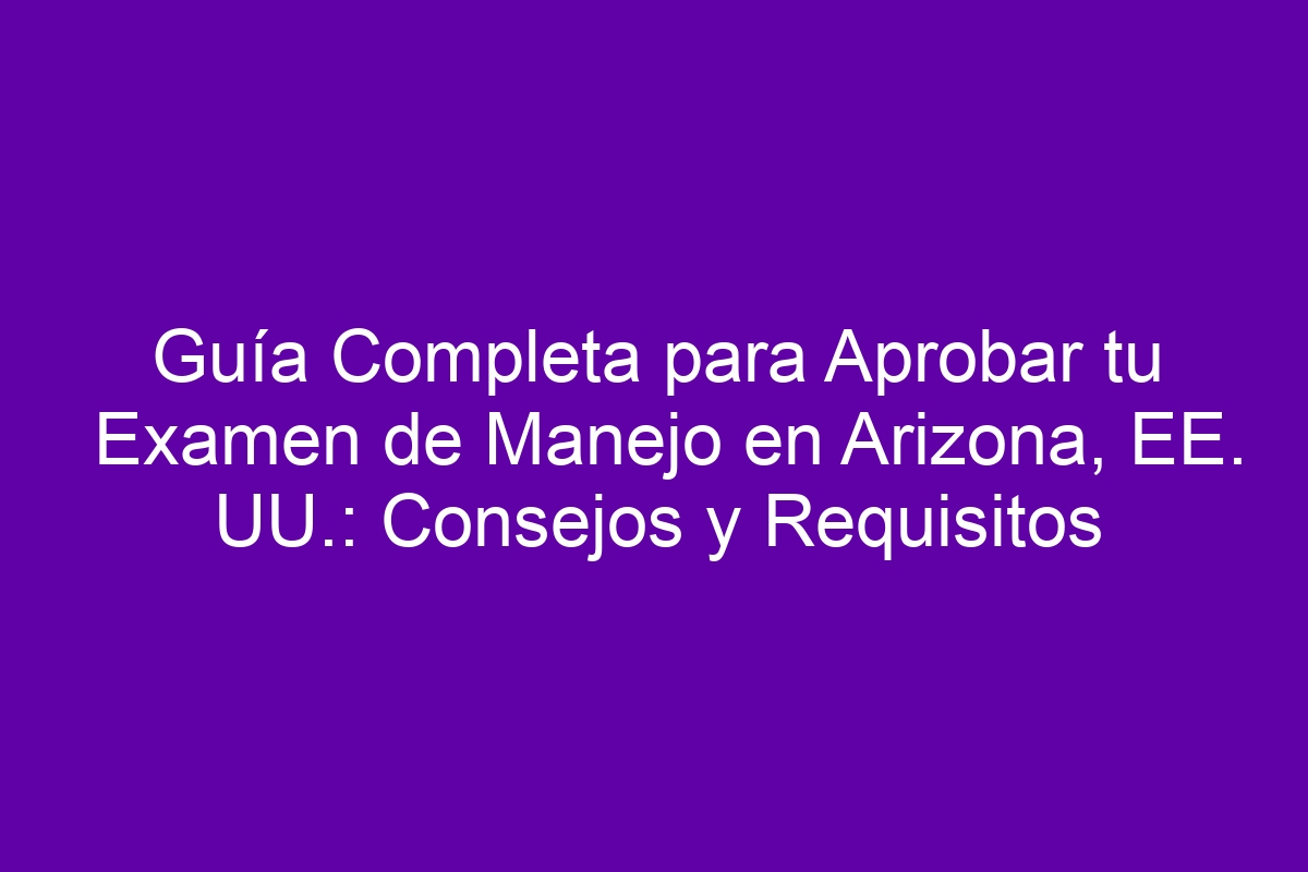 Guía Completa para Aprobar tu Examen de Manejo en Arizona, EE. UU ...