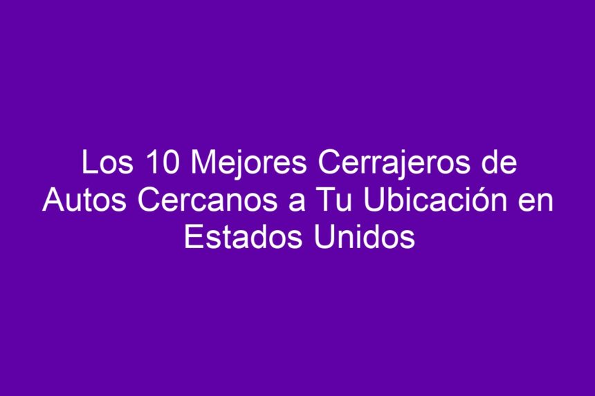 Los 10 Mejores Cerrajeros de Autos Cercanos a Tu Ubicación en Estados Unidos - 7