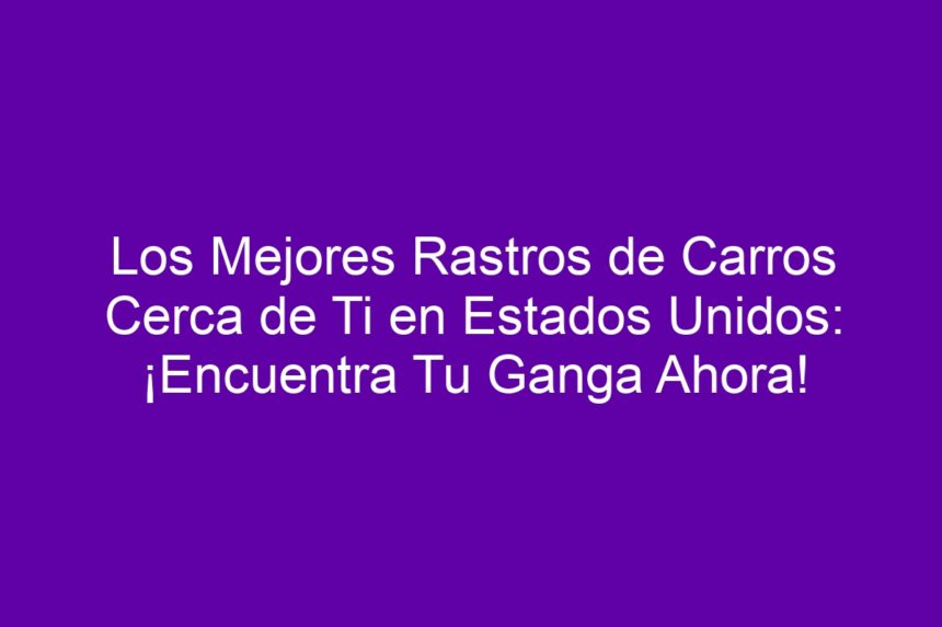 Imagen de Los Mejores Rastros de Carros Cerca de Ti en Estados Unidos: ¡Encuentra Tu Ganga Ahora! Los Mejores Rastros de Carros Cerca de Ti en Estados Unidos: ¡Encuentra Tu Ganga Ahora! - 7