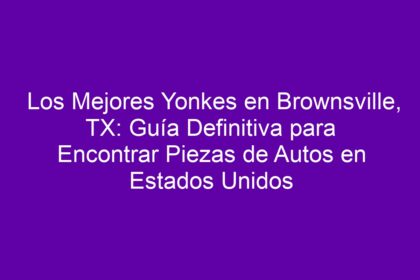 Los Mejores Yonkes en Brownsville, TX: Guía Definitiva para Encontrar Piezas de Autos en Estados Unidos - 12