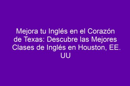 Mejora tu Inglés en el Corazón de Texas: Descubre las Mejores Clases de Inglés en Houston, EE. UU - 8