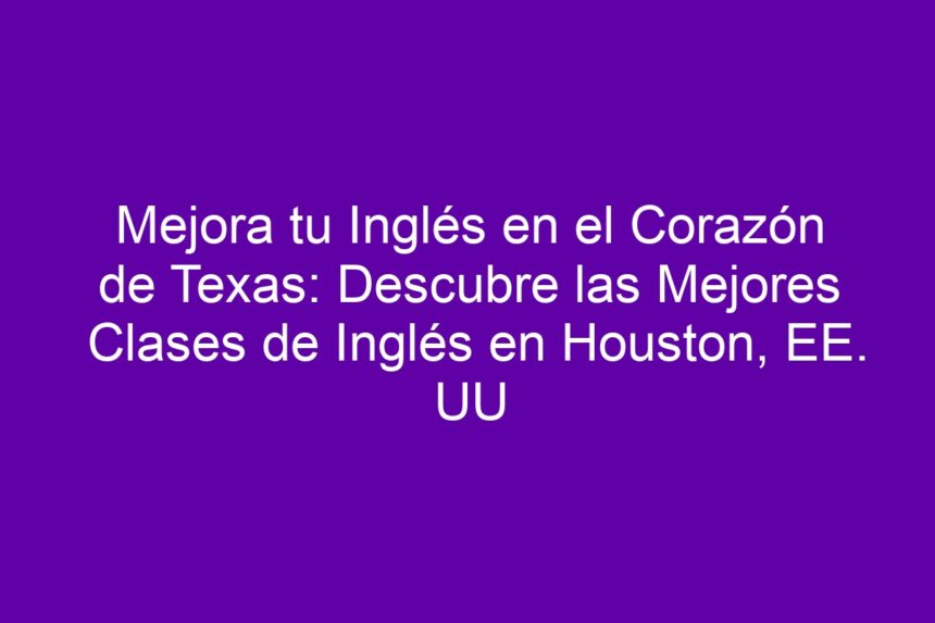 Mejora tu Inglés en el Corazón de Texas: Descubre las Mejores Clases de Inglés en Houston, EE. UU - 7