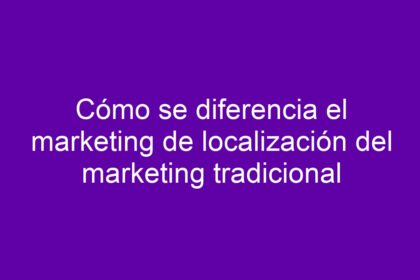 Cómo se diferencia el marketing de localización del marketing tradicional - 14